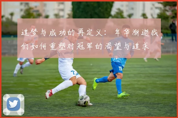 追梦与成功的再定义：年华渐逝我们如何重塑对冠军的渴望与追求