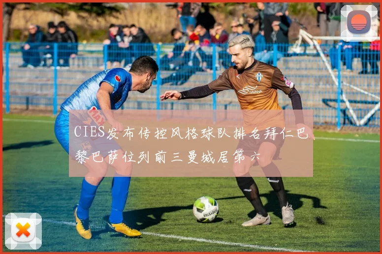 CIES发布传控风格球队排名拜仁巴黎巴萨位列前三曼城居第六