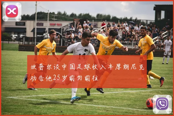 坎普尔谈中国足球收入丰厚朗尼克劝告他25岁前勿前往