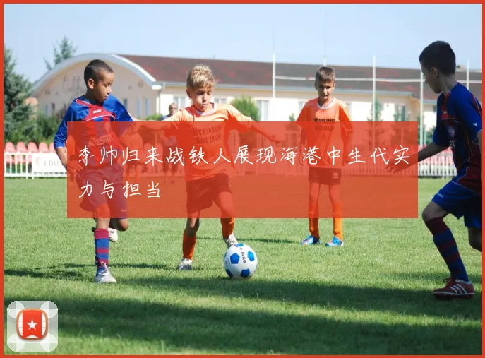 李帅归来战铁人展现海港中生代实力与担当