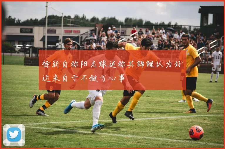 徐新自称阳光球迷称其锦鲤认为好运来自于不做亏心事