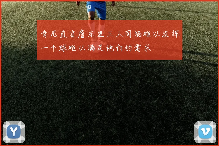 肯尼直言詹东里三人同场难以发挥一个球难以满足他们的需求