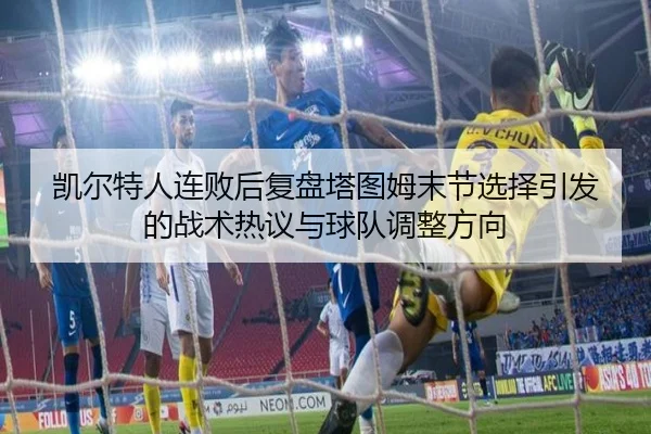 凯尔特人连败后复盘塔图姆末节选择引发的战术热议与球队调整方向（jiuyousports）